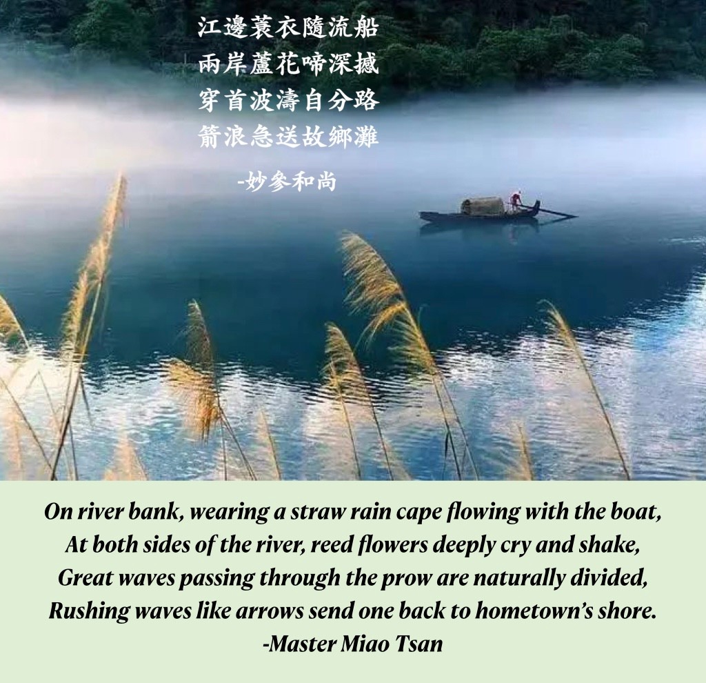 A man paddling a boat on a lake and the poem that says "On river bank, wearing a straw rain cape flowing with the boat, At both sides of the river, reed flowers deeply cry and shake, Great waves passing through the prow are naturally divided, Rushing waves like arrows send one back to hometown's shore. –Mater Miao Tsan"