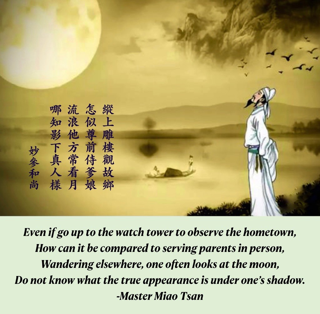 Illustration of a Chinese Monk watching the moon and the poem that says "Even if go up to the watch tower to observe the hometown, How can it be compared to serving parents in person, Wandering elsewhere, one often looks at the moon, Do not know what the true appearance is under one's shadow. –Master Miao Tsan"